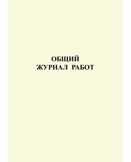 Общий журнал работ. (на основании РД 11-05-2007 Утверждены приказом Федеральной службы по экологическому, технологическому и атомному надзору от 12 января 2007 г. № 7) (прошитый, 212 страниц, нумерованный, формат А4, книжный). - Строительство, Журналы (Твердая, мягкая обложка, прошитые) -  3