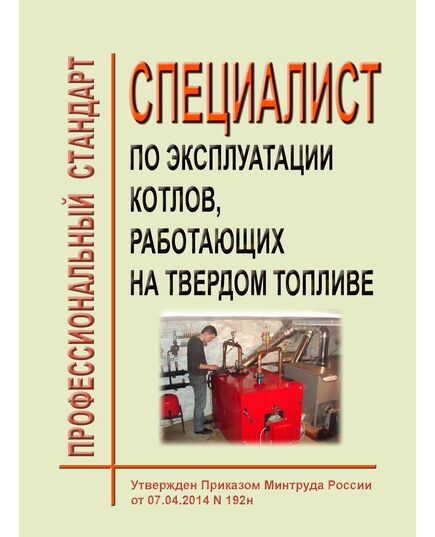 Профессиональный стандарт "Специалист по эксплуатации котлов, работающих на твердом топливе". Утвержден Приказом Минтруда России от 07.04.2014 № 192н (ред. от 18.01.2023 N 23н) - Профессиональные стандарты в энергетике, Профессиональные стандарты -  1