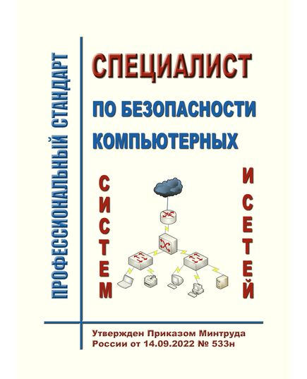 Профессиональный стандарт  "Специалист по безопасности компьютерных систем и сетей".  Утвержден Приказом Минтруда России от 14.09.2022 № 533н - Профессиональные стандарты в области управления производством, Профессиональные стандарты -  1