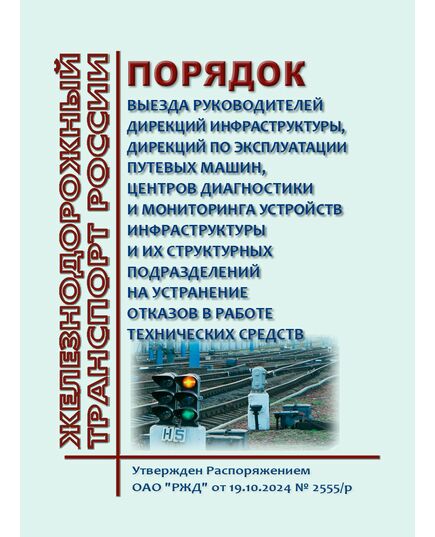 Порядок выезда руководителей дирекций инфраструктуры, дирекций по эксплуатации путевых машин, центров диагностики и мониторинга устройств инфраструктуры и их структурных подразделений на устранение отказов в работе технических средств. Утвержден Распоряжением ОАО "РЖД" от 19.10.2024 № 2555/р - Инфраструктура, Общие положения, (ЦДИ), Железнодорожный транспорт -  1
