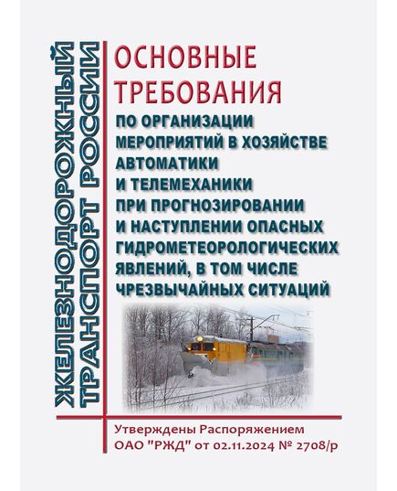 Основные требования по организации мероприятий в хозяйстве автоматики и телемеханики при прогнозировании и наступлении опасных гидрометеорологических явлений, в том числе чрезвычайных ситуаций. Утверждены Распоряжением ОАО "РЖД" от 02.11.2024 № 2708/р - Автоматика и телемеханика на железнодорожном транспорте, (ЦШ), Железнодорожный транспорт -  1