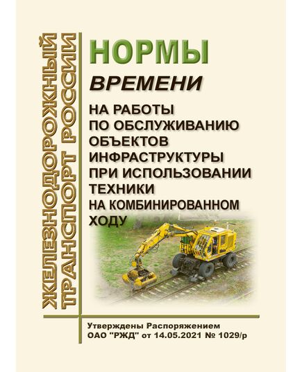 Нормы времени на работы по обслуживанию объектов инфраструктуры при использовании техники на комбинированном ходу. Утверждены Распоряжением ОАО "РЖД" от 14.05.2021 № 1029/р - Инфраструктура, Общие положения, (ЦДИ), Железнодорожный транспорт -  1