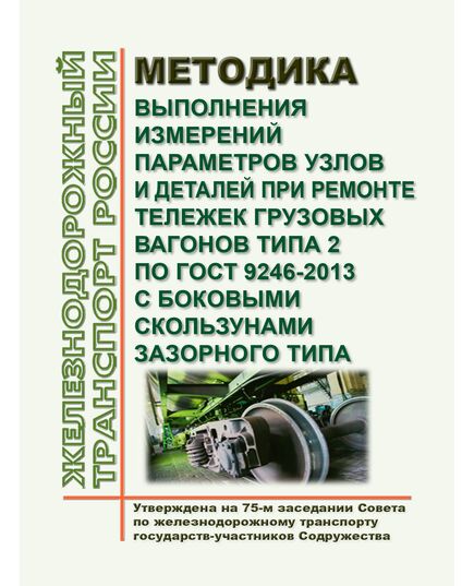 Методика выполнения измерений параметров узлов и деталей при ремонте тележек грузовых вагонов типа 2 по ГОСТ 9246-2013 с боковыми скользунами зазорного типа. РД 32 ЦВ 050-2020. Утвержден на 75-м заседании Совета по железнодорожному транспорту государств-участников Содружества,  протокол от 22.11.2021 г. с изм. и доп., утв. на 81-м заседании СЖТ СНГ, протокол от 5-6.11.2024 г. - Вагоны и вагонное хозяйство (ЦВ, ЦЛ), Железнодорожный транспорт -  1