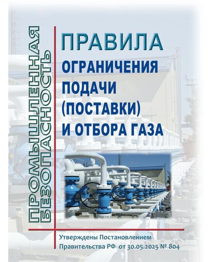 Правила ограничения подачи (поставки) и отбора газа. Утверждены Постановлением Правительства РФ от 30.05.2025 № 804 - Объекты газоснабжения, Промышленная безопасность -  1