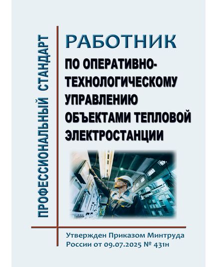 Профессиональный стандарт  "Работник по оперативно-технологическому управлению объектами тепловой электростанции". Утвержден Приказом Минтруда России от 09.07.2025 № 431н - Профессиональные стандарты в энергетике, Профессиональные стандарты -  1