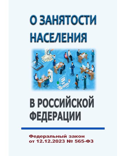 О занятости населения в Российской Федерации. Федеральный закон от 12.12.2023 № 565-ФЗ в ред. Федерального закона от 08.08.2024 № 324-ФЗ - Федеральные законы. Постановления Правительства РФ, Книжные издания (Книги, брошюры) -  1