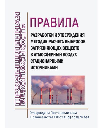 Правила разработки и утверждения методик расчета выбросов загрязняющих веществ в атмосферный воздух стационарными источниками. Утверждены Постановлением Правительства РФ от 21.05.2025 № 692 - Общие для различных опасных производственных объектов, Промышленная безопасность -  1