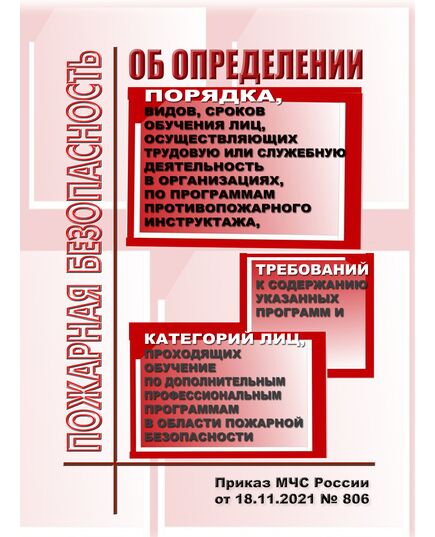 Об определении Порядка, видов, сроков обучения лиц, осуществляющих трудовую или служебную деятельность в организациях, по программам противопожарного инструктажа, требований к содержанию указанных программ и категорий лиц, проходящих обучение по дополнительным профессиональным программам в области пожарной безопасности. Приказ МЧС России от 18.11.2021 № 806 - Пожарная безопасность, Книжные издания (Книги, брошюры) -  1