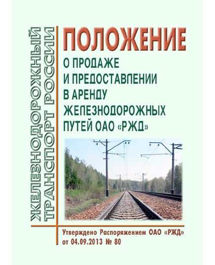 Положение о порядке продажи и предоставления в аренду железнодорожных путей ОАО "РЖД". Утверждено Приказом ОАО "РЖД" от 04.09.2013 № 80  в редакции Приказа ОАО "РЖД" от 11.12.2017 N 119 - Инфраструктура, Общие положения, (ЦДИ), Железнодорожный транспорт -  1