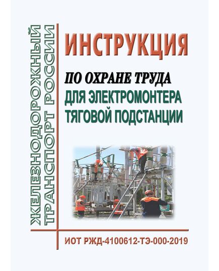 Инструкция по охране труда для электромонтера тяговой подстанции. ИОТ РЖД-4100612-ТЭ-000-2019. Утверждена Распоряжением ОАО "РЖД" от 21.10.2019 № 2312/р в редакции Распоряжения ОАО "РЖД" от 14.01.2022 № 59/р -  Инструкции по охране труда (ИОТ РЖД), Охрана труда, Промышленная безопасность, (ЦБТ) -  1