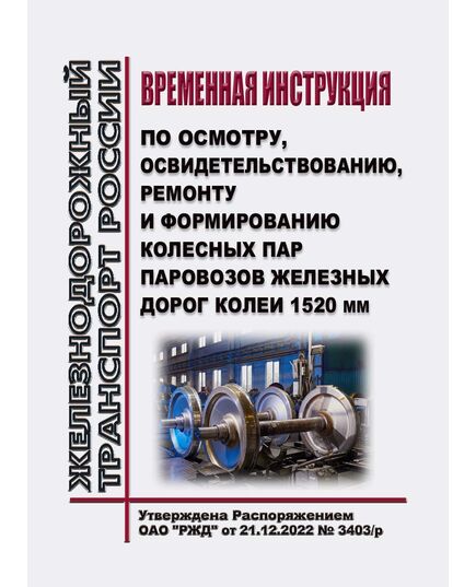 Временная инструкция по осмотру, освидетельствованию, ремонту и формированию колесных пар паровозов железных дорог колеи 1520 мм. Утверждена Распоряжением ОАО "РЖД" от 21.12.2022 № 3403/р - Вагоны и вагонное хозяйство (ЦВ, ЦЛ), Железнодорожный транспорт -  1