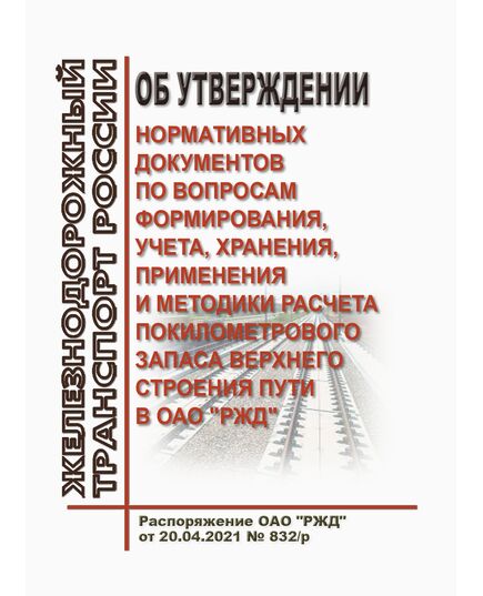 Об утверждении нормативных документов по вопросам формирования, учета, хранения, применения и методики расчета покилометрового запаса верхнего строения пути в ОАО "РЖД". Распоряжение ОАО "РЖД" от 20.04.2021 № 832/р в редакции Распоряжения ОАО "РЖД" от 30.06.2021 № 1414/р - Путь и путевое хозяйство, (ЦП, ЦДРП), Железнодорожный транспорт -  1