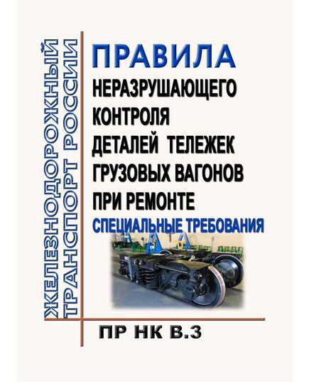 Правила неразрушающего контроля деталей тележек вагонов при ремонте. Специальные требования ПР НК В.3. Утверждены Советом по железнодорожному транспорту государств-участников Содружества, протокол от 19-20.11 2013 № 59 с изм. и доп., утв. 71-м заседании СЖТ СНГ, протокол от 15-16.10.2019 г. - Вагоны и вагонное хозяйство (ЦВ, ЦЛ), Железнодорожный транспорт -  1