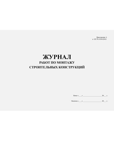 Журнал работ по монтажу строительных конструкций. Приложение А к СП 70.13330.2012. (в ред. Изменения № 5, утв. Приказом Минстроя России от 22.11.2023 № 840/пр) (прошитый, 100 страниц) - Строительство, Журналы (Твердая, мягкая обложка, прошитые) -  4