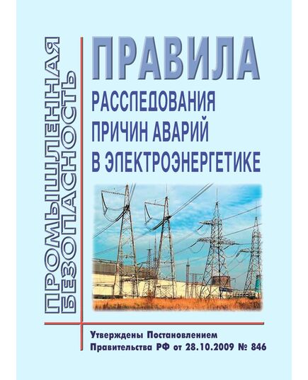 Правила расследования причин аварий в электроэнергетике. Утверждены Постановлением Правительства РФ от 28.10.2009 № 846 в редакции Постановления Правительства РФ от 24.05.2017 № 619 - Правила эксплуатации. Руководство по ремонту и обслуживанию, Энергетика, Электробезопасность -  1