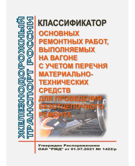 Классификатор основных ремонтных работ, выполняемых на вагоне с учетом перечня материально-технических средств для проведения безотцепочного ремонта. Утверждено Распоряжением ОАО "РЖД" от 01.07.2021 № 1422/р - Вагоны и вагонное хозяйство (ЦВ, ЦЛ), Железнодорожный транспорт -  1