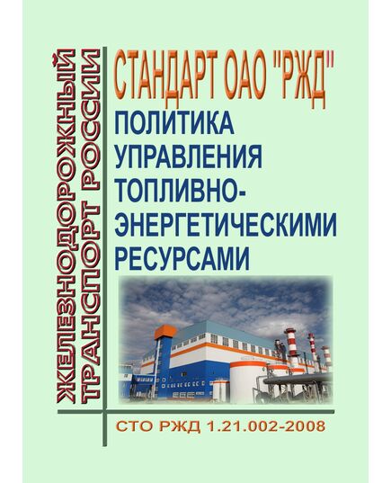 Стандарт ОАО "РЖД". Политика управления топливно-энергетическими ресурсами. СТО РЖД 1.21.002-2008. Утвержден Распоряжением ОАО "РЖД" от 14.04.2008 № 775р в редакции Изм № 1, утв. Распоряжением ОАО "РЖД" от 24.02.2021 № 366/р - Общие для всех (многих) хозяйств железнодорожного транспорта, Железнодорожный транспорт -  1