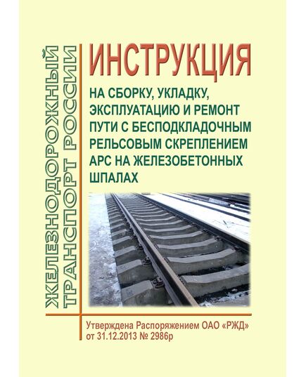 Инструкция на сборку, укладку, эксплуатацию и ремонт пути с бесподкладочным рельсовым скреплением АРС на железобетонных шпалах. Утверждена Распоряжением ОАО "РЖД" от 31.12.2013 № 2986р в редакции Распоряжения ОАО "РЖД" от 13.03.2020 № 554/р - Путь и путевое хозяйство, (ЦП, ЦДРП), Железнодорожный транспорт -  1