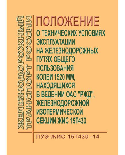 Положение о технических условиях эксплуатации на железнодорожных путях общего пользования колеи 1520 мм, находящихся в ведении ОАО "РЖД", железнодорожной изотермической секции ЖИС 15Т430 (ПУЭ-ЖИС 15Т430-14). Утверждено Распоряжением ОАО "РЖД" от 05.08.2014 № 1814р - Вагоны и вагонное хозяйство (ЦВ, ЦЛ), Железнодорожный транспорт -  1