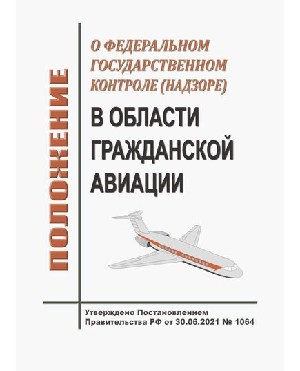 Положение о федеральном государственном контроле (надзоре) в области гражданской авиации. Утверждено Постановлением Правительства РФ от 30.06.2021 № 1064 в редакции Постановления Правительства РФ от 01.09.2025 № 1347 - Государственное регулирование и государственный надзор в гражданской авиации, Воздушный транспорт -  1