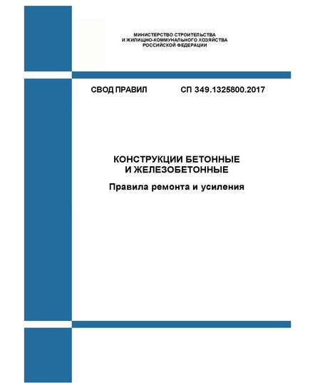 СП 349.1325800.2017. Свод правил. Конструкции бетонные и железобетонные. Правила ремонта и усиления. Утвержден Приказом Минстроя России от 12.12.2017 № 1647/пр в редакции Изм. № 1, утв. Приказом Минстроя России от 28.11.2023 № 852/пр - СВОДЫ ПРАВИЛ (СП), Строительство -  1