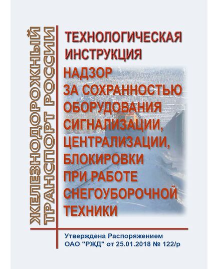 Технологическая инструкция "Надзор за сохранностью оборудования сигнализации, централизации, блокировки при работе снегоуборочной техники. Утверждена Распоряжением ОАО "РЖД" от 25.01.2018 № 122/р в редакции Распоряжения ОАО "РЖД" от 10.12.2024 № 3036/р - Автоматика и телемеханика на железнодорожном транспорте, (ЦШ), Железнодорожный транспорт -  1