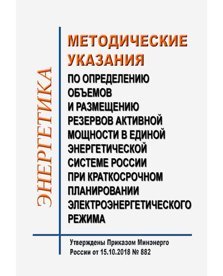 Методические указания по определению объемов и размещению резервов активной мощности в Единой энергетической системе России при краткосрочном планировании электроэнергетического режима. Утверждены Приказом Минэнерго России от 15.10.2018 № 882 в редакции Приказа Минэнерго России от 03.02.2025 № 94 - Общие для различных объектов энергетики, Энергетика, Электробезопасность -  1