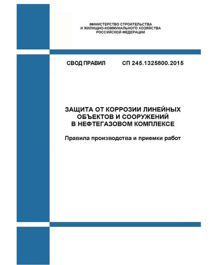 СП 245.1325800.2015. Свод правил. Защита от коррозии линейных объектов и сооружений в нефтегазовом комплексе. Правила производства и приемки работ. Утвержден Приказом Минстроя России от 18.11.2015 № 831/пр - СВОДЫ ПРАВИЛ (СП), Строительство -  1