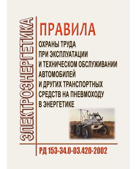 РД 153-34.0-03.420-2002 (СО 34.03.420-2002). Правила охраны труда при эксплуатации и техническом обслуживании автомобилей и других транспортных средств на пневмоходу в энергетике. Утвержден и введен в действие Минэнерго России 15.03.2002, РАО "ЕЭС России" 19.02.2002 - Работа с персоналом. Охрана труда, Энергетика, Электробезопасность -  1