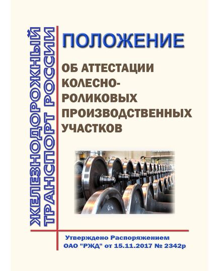 Положение об аттестации колесно-роликовых производственных участков. Утверждено Распоряжением ОАО "РЖД" от 15.11.2017 № 2342р в ред. Распоряжения ОАО "РЖД" от 25.08.2025 № 1799/р - Подвижной состав, (ЦДМВ), Железнодорожный транспорт -  1