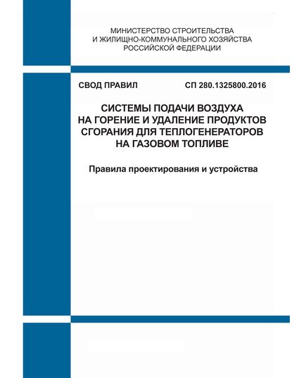 СП 280.1325800.2016. Свод правил. Системы подачи воздуха на горение и удаление продуктов сгорания для теплогенераторов на газовом топливе. Правила проектирования и устройства. Утвержден Приказом Минстроя России от 16.12.2016 № 945/пр - СВОДЫ ПРАВИЛ (СП), Строительство -  1