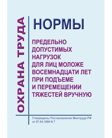 Нормы предельно допустимых нагрузок для лиц моложе восемнадцати лет при подъеме и перемещении тяжестей вручную. Утверждены Постановление Минтруда РФ от 07.04.1999 N 7 - Нормативные документы межотраслевого применения, Охрана труда и безопасность работ -  1