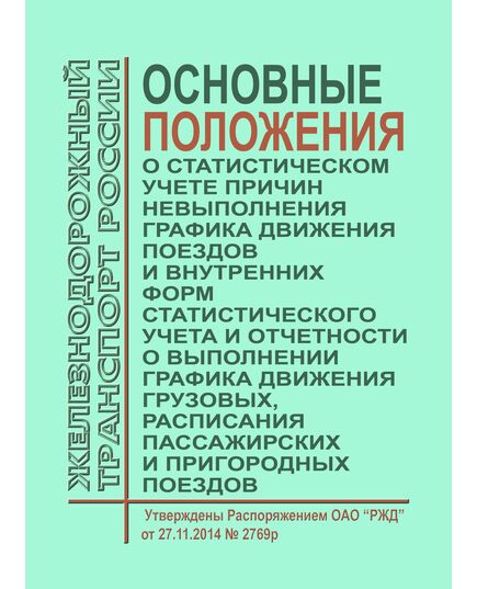 Основные положения о статистическом учете причин невыполнения графика движения поездов и внутренних форм статистического учета и отчетности о выполнении графика движения грузовых, расписания пассажирских и пригородных поездов. Утверждены Распоряжением ОАО "РЖД" от 27.11.2014 № 2769р (в ред. от 28.11.2022) - Эксплуатация железных дорог, организация движения на железнодорожном транспорте, (ЦД), Железнодорожный транспорт -  1