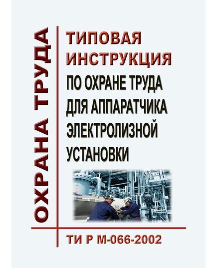 ТИ Р М-066-2002 (СО 153-34.03.283-2002). Типовая инструкция по охране труда для аппаратчика электролизной установки. Утверждена и введена в действие М - Работа с персоналом. Охрана труда, Энергетика, Электробезопасность -  1