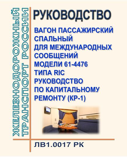 Руководство. Вагон пассажирский спальный для международных сообщений модели 61-4476 типа RIC. Руководство по капитальному ремонту (КР-1) ЛВ1.0017 РК. Утверждено Распоряжением ОАО "РЖД" от 06.04.2017 № 665р в редакции Распоряжения ОАО "РЖД" от 25.12.2023 № 3294/р - Вагоны и вагонное хозяйство (ЦВ, ЦЛ), Железнодорожный транспорт -  1