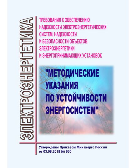 Требования к обеспечению надежности электроэнергетических систем, надежности и безопасности объектов электроэнергетики и энергопринимающих установок "Методические указания по устойчивости энергосистем". Утверждены Приказом Минэнерго России от 03.08.2018 № 630 в редакции Приказа Минэнерго России от 20.12.2022 № 1339 - Правила эксплуатации. Руководство по ремонту и обслуживанию, Энергетика, Электробезопасность -  1