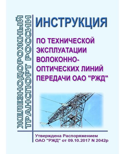 Инструкция по технической эксплуатации волоконно-оптических линий передачи ОАО "РЖД". Утверждена Распоряжением ОАО "РЖД" от 09.10.2017 № 2042р в редакции Распоряжения ОАО "РЖД" от 30.01.2018 № 157р - Инфраструктура, Общие положения, (ЦДИ), Железнодорожный транспорт -  1