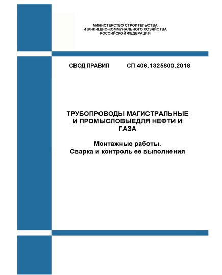 СП 406.1325800.2018. Свод правил. Трубопроводы магистральные и промысловые стальные для нефти и газа. Монтажные работы. Сварка и контроль ее выполнения. Утвержден Приказом Минстроя России от 19.09.2018 № 596/пр - СВОДЫ ПРАВИЛ (СП), Строительство -  1