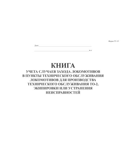 Форма ТУ-15.  Книга учета случаев захода локомотивов в пункты технического обслуживания локомотивов для производства технического обслуживания ТО-2, экипировки или устранения неисправностей. Утверждена Распоряжение ОАО "РЖД" от 27.02.2020 № 432/р (прошитая, 100 стр., А4) - Локомотивы и локомотивное хозяйство, (ЦТ, ЦТР), Железнодорожный транспорт -  1