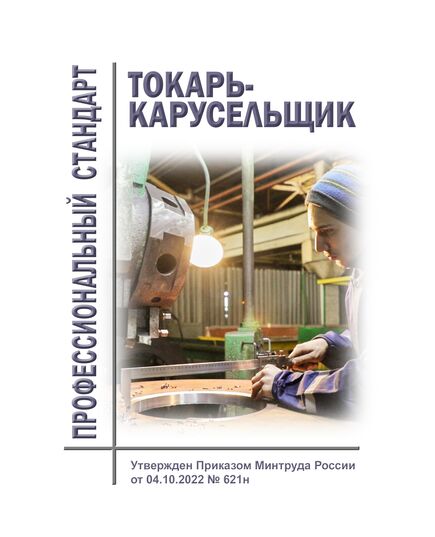 Профессиональный стандарт "Токарь-карусельщик". Утвержден Приказом Минтруда России от 04.10.2022 № 621н - Профессиональные стандарты в металлургии, Профессиональные стандарты -  1