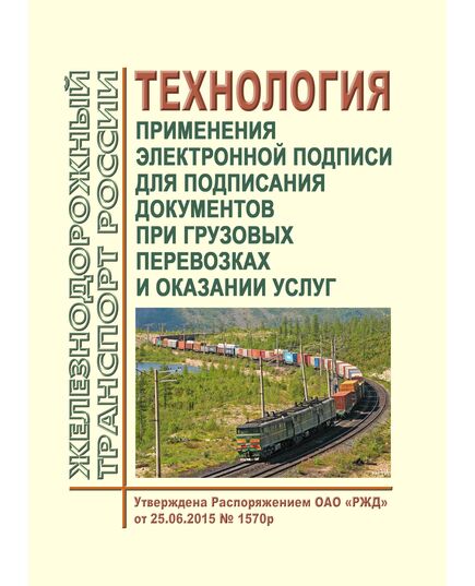Технология применения электронной подписи для подписания документов при грузовых перевозках и оказании услуг. Утверждена Распоряжением ОАО "РЖД" от 25.06.2015 № 1570р - Организация перевозки грузов, Эксплуатация железных дорог, грузовая и коммерческая работа, (ЦМ) -  1
