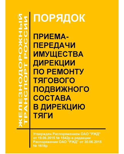 Порядок приема-передачи имущества Дирекции по ремонту тягового подвижного состава в Дирекцию тяги. Утвержден Распоряжением ОАО "РЖД" от 19.06.2015 № 1542р в редакции Распоряжения ОАО "РЖД" от 30.06.2015 № 1616р - Подвижной состав, (ЦДМВ), Железнодорожный транспорт -  1