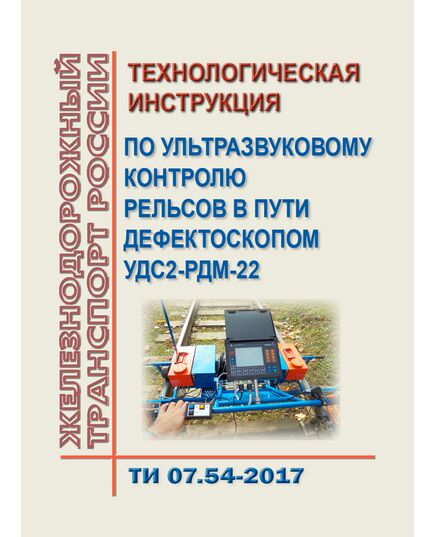 Технологическая инструкция по ультразвуковому контролю рельсов в пути дефектоскопом УДС2-РДМ-22. ТИ 07.54-2017. Утверждена Распоряжением ОАО "РЖД" от 02.02.2018 № 180/р - Путь и путевое хозяйство, (ЦП, ЦДРП), Железнодорожный транспорт -  1