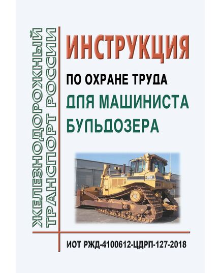 Инструкция по охране труда для машиниста бульдозера. ИОТ РЖД-4100612-ЦДРП-127-2018. Утверждена Распоряжением ОАО "РЖД" от 08.10.2018 № 2205/р в редакции Распоряжения ОАО "РЖД" от 28.03.2023 № 747/р -  Инструкции по охране труда (ИОТ РЖД), Охрана труда, Промышленная безопасность, (ЦБТ) -  1