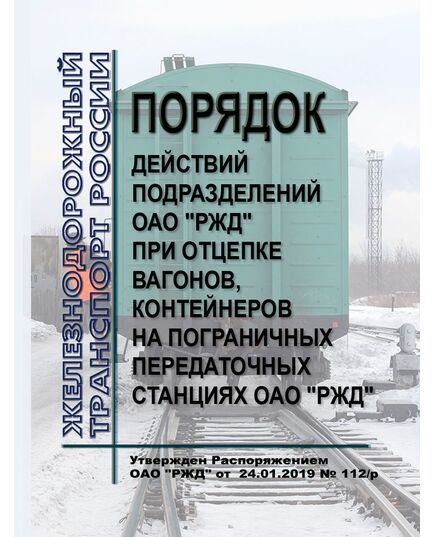 Порядок действий подразделений ОАО "РЖД" при отцепке вагонов, контейнеров на пограничных передаточных станциях ОАО "РЖД". Утвержден Распоряжением ОАО "РЖД" от 24.01.2019 № 112/р - Железнодорожные станции, узлы, вокзалы, (ДЖВ), Железнодорожный транспорт -  1