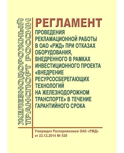Регламент проведения рекламационной работы в ОАО "РЖД" при отказах оборудования, внедренного в рамках инвестиционного проекта "Внедрение ресурсосберегающих технологий на железнодорожном транспорте в течение гарантийного срока". Регламент ОАО "РЖД" от 23.12.2014 № 520 - Общие для всех (многих) хозяйств железнодорожного транспорта, Железнодорожный транспорт -  1