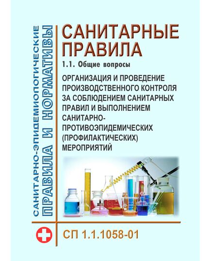СП 1.1.1058-01. Санитарные правила.  1.1. Общие вопросы. Организация и проведение производственного контроля за соблюдением санитарных правил и выполнением санитарно-противоэпидемических (профилактических) мероприятий. Утверждены Постановлением Главного государственного санитарного врача РФ от 13.07.2001 № 18 в ред. Изменений и дополнений № 1, утв. Постановлением Главного государственного санитарного врача РФ от 27.03.2007 № 13 - Гигиенические и санитарно-эпидемиологические требования, Книжные издания (Книги, брошюры) -  1
