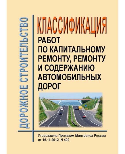Классификация работ по капитальному ремонту, ремонту и содержанию автомобильных дорог. Утверждена Приказом Минтранса России от 16.11.2012 № 402 в редакции Приказа Минтранса России от 20.03.2023 № 91 - Отраслевые дорожные методические документы, Дорожное строительство -  1