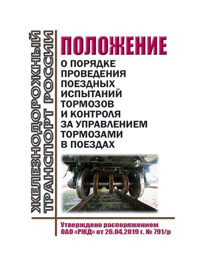 Положение о порядке проведения поездных испытаний тормозов и контроля за управлением тормозами в поездах. Утверждено Распоряжением ОАО "РЖД" от 26.04.2019 № 791/р - Подвижной состав, (ЦДМВ), Железнодорожный транспорт -  1