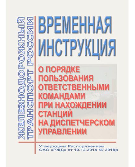 Временная инструкция о порядке пользования ответственными командами при нахождении станций на диспетчерском управлении. Утверждена Распоряжением ОАО "РЖД"от 10.12.2014 № 2918р - Эксплуатация железных дорог, организация движения на железнодорожном транспорте, (ЦД), Железнодорожный транспорт -  1